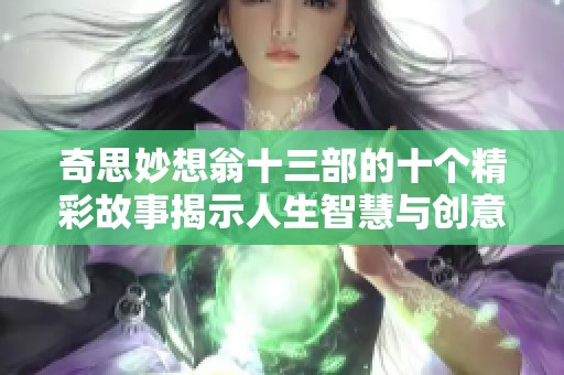 奇思妙想翁十三部的十个精彩故事揭示人生智慧与创意启迪