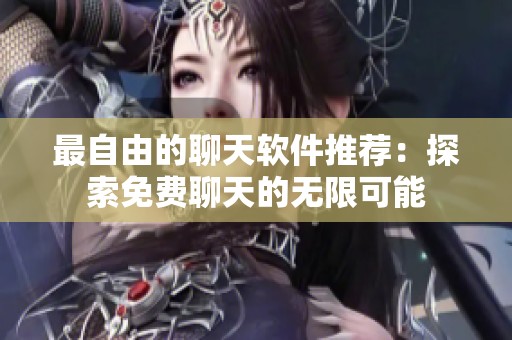 最自由的聊天软件推荐：探索免费聊天的无限可能