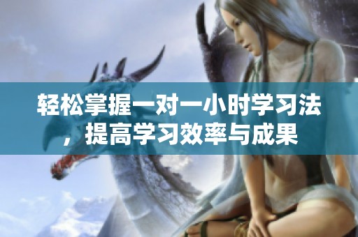 轻松掌握一对一小时学习法，提高学习效率与成果