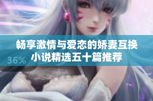 畅享激情与爱恋的娇妻互换小说精选五十篇推荐