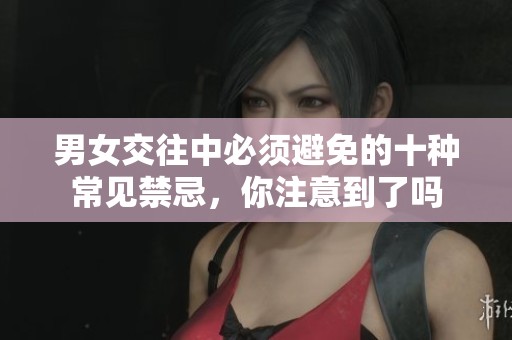 男女交往中必须避免的十种常见禁忌，你注意到了吗