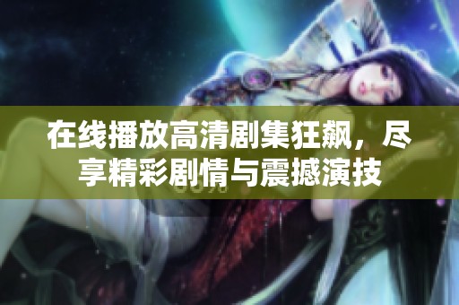 在线播放高清剧集狂飙，尽享精彩剧情与震撼演技