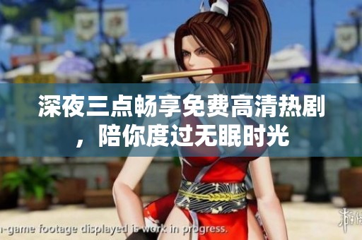 深夜三点畅享免费高清热剧，陪你度过无眠时光