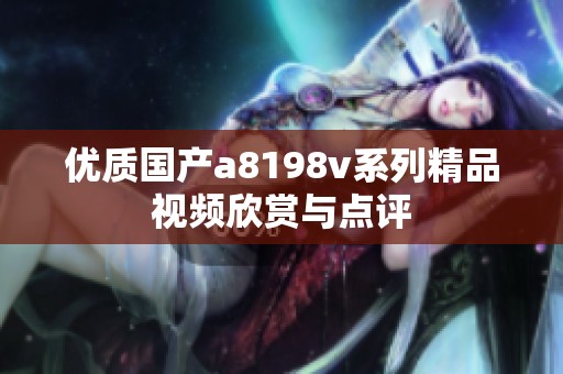 优质国产a8198v系列精品视频欣赏与点评