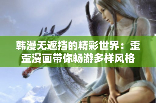 韩漫无遮挡的精彩世界：歪歪漫画带你畅游多样风格