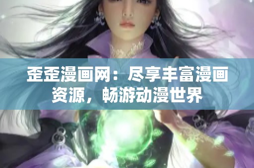 歪歪漫画网：尽享丰富漫画资源，畅游动漫世界