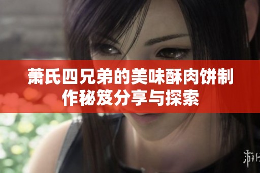 萧氏四兄弟的美味酥肉饼制作秘笈分享与探索