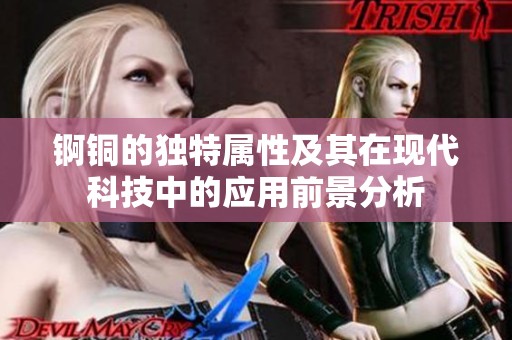 锕铜的独特属性及其在现代科技中的应用前景分析