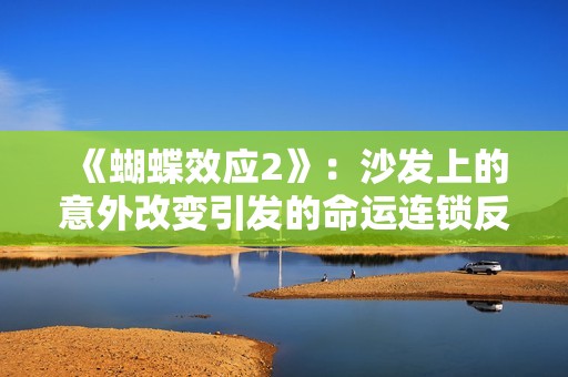 《蝴蝶效应2》：沙发上的意外改变引发的命运连锁反应
