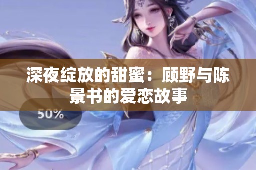 深夜绽放的甜蜜：顾野与陈景书的爱恋故事