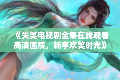 《失笑电视剧全集在线观看高清画质，畅享欢笑时光》