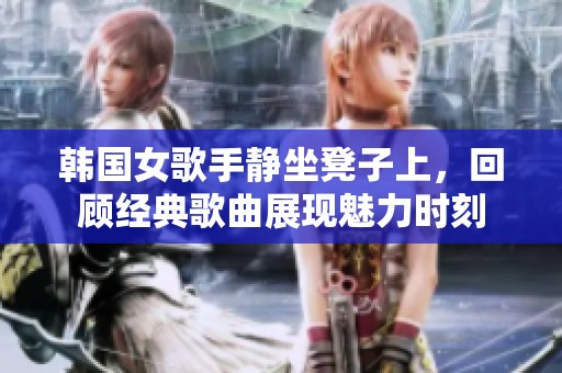 韩国女歌手静坐凳子上，回顾经典歌曲展现魅力时刻