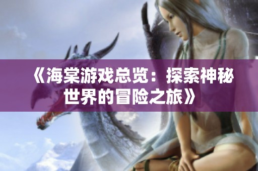 《海棠游戏总览：探索神秘世界的冒险之旅》