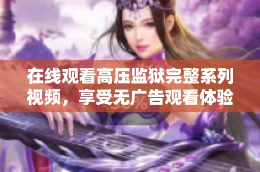 在线观看高压监狱完整系列视频，享受无广告观看体验