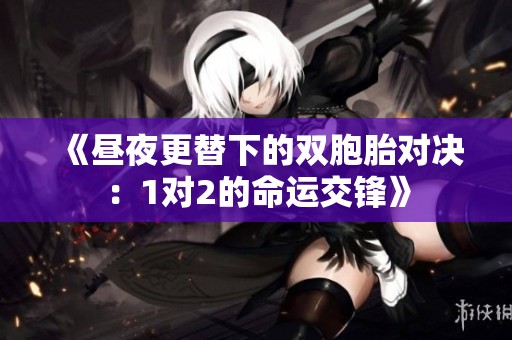 《昼夜更替下的双胞胎对决：1对2的命运交锋》