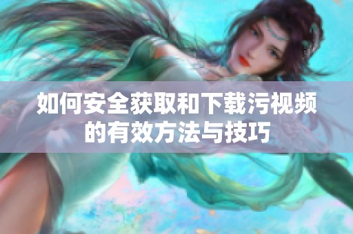 如何安全获取和下载污视频的有效方法与技巧