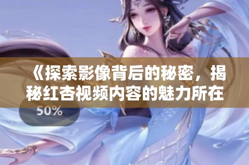 《探索影像背后的秘密，揭秘红杏视频内容的魅力所在》