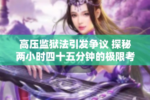 高压监狱法引发争议 探秘两小时四十五分钟的极限考验
