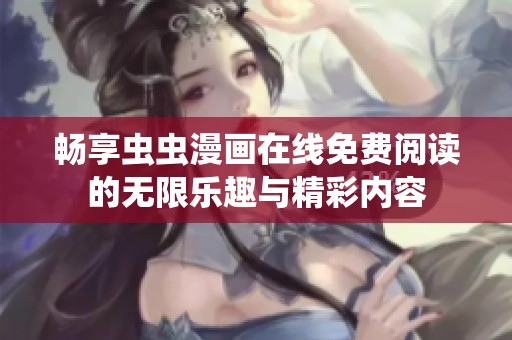 畅享虫虫漫画在线免费阅读的无限乐趣与精彩内容