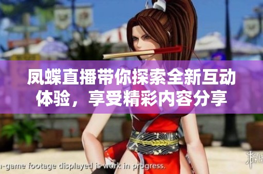 凤蝶直播带你探索全新互动体验，享受精彩内容分享