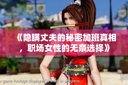 《隐瞒丈夫的秘密加班真相，职场女性的无奈选择》
