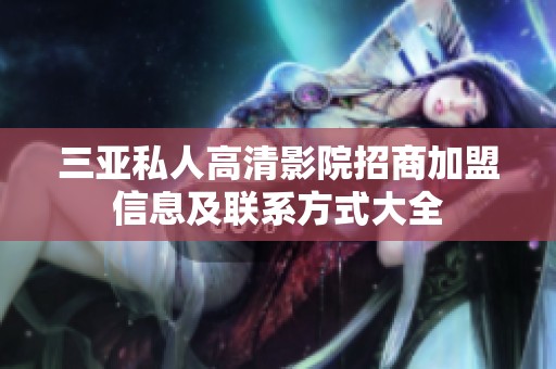 三亚私人高清影院招商加盟信息及联系方式大全