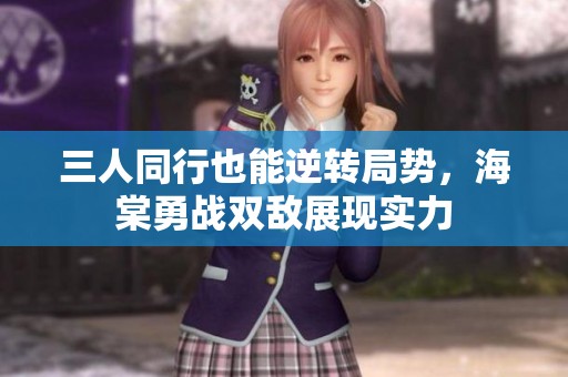 三人同行也能逆转局势，海棠勇战双敌展现实力