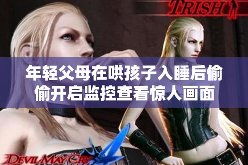 年轻父母在哄孩子入睡后偷偷开启监控查看惊人画面