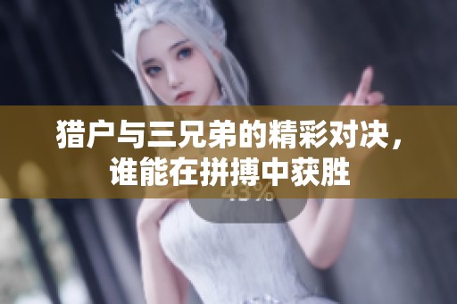 猎户与三兄弟的精彩对决，谁能在拼搏中获胜