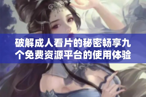 破解成人看片的秘密畅享九个免费资源平台的使用体验