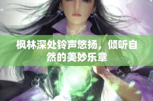 枫林深处铃声悠扬，倾听自然的美妙乐章