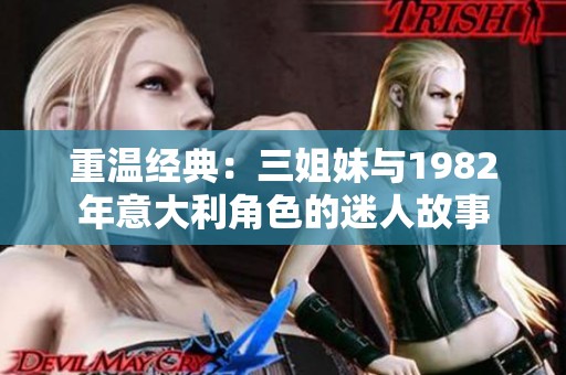 重温经典：三姐妹与1982年意大利角色的迷人故事