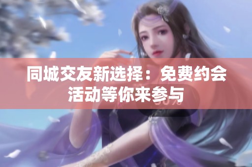 同城交友新选择：免费约会活动等你来参与