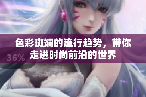 色彩斑斓的流行趋势，带你走进时尚前沿的世界