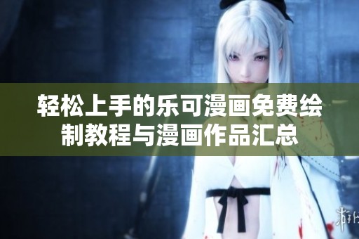 轻松上手的乐可漫画免费绘制教程与漫画作品汇总