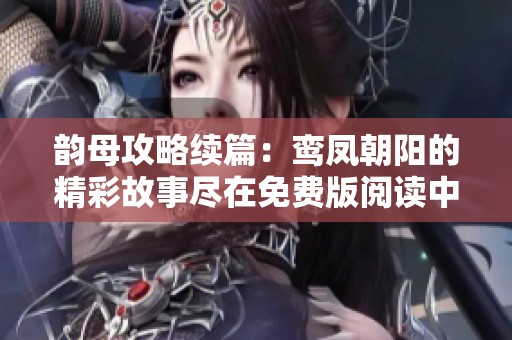 韵母攻略续篇：鸾凤朝阳的精彩故事尽在免费版阅读中