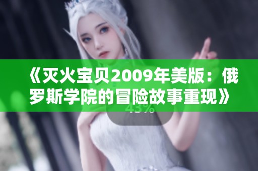 《灭火宝贝2009年美版：俄罗斯学院的冒险故事重现》