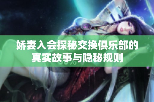 娇妻入会探秘交换俱乐部的真实故事与隐秘规则