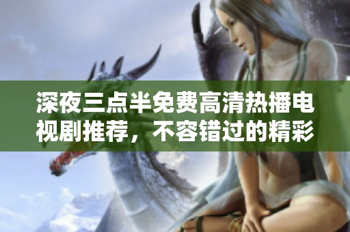 深夜三点半免费高清热播电视剧推荐，不容错过的精彩瞬间