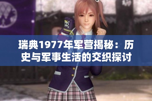 瑞典1977年军营揭秘：历史与军事生活的交织探讨