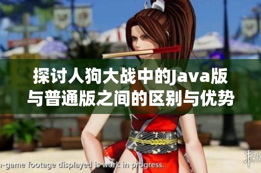 探讨人狗大战中的Java版与普通版之间的区别与优势
