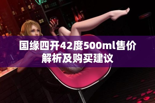 国缘四开42度500ml售价解析及购买建议