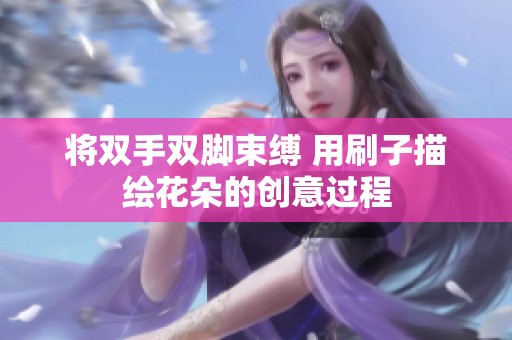 将双手双脚束缚 用刷子描绘花朵的创意过程