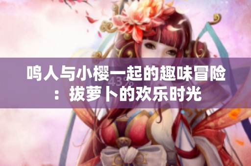 鸣人与小樱一起的趣味冒险：拔萝卜的欢乐时光