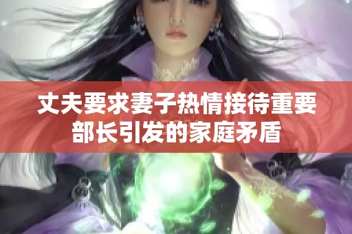 丈夫要求妻子热情接待重要部长引发的家庭矛盾