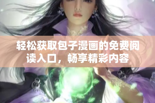 轻松获取包子漫画的免费阅读入口，畅享精彩内容