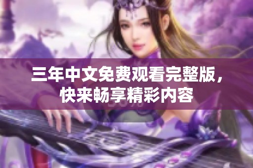 三年中文免费观看完整版，快来畅享精彩内容