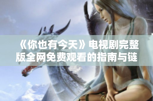 《你也有今天》电视剧完整版全网免费观看的指南与链接分享