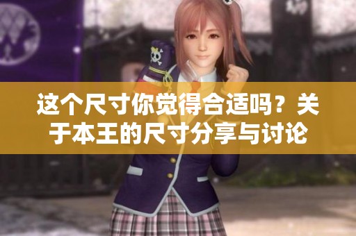 这个尺寸你觉得合适吗？关于本王的尺寸分享与讨论
