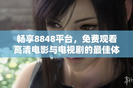 畅享8848平台，免费观看高清电影与电视剧的最佳体验